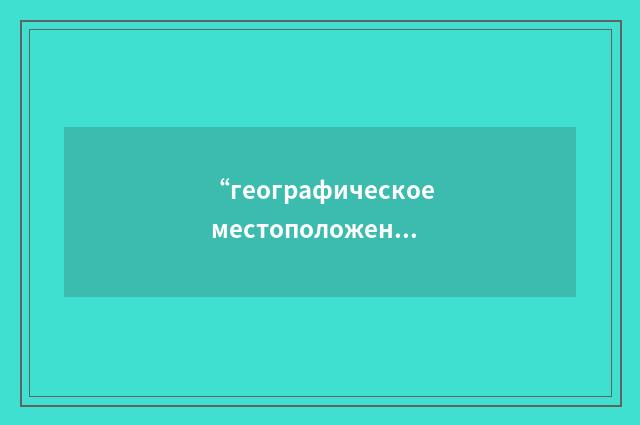 “географическое местоположение”俄汉翻译