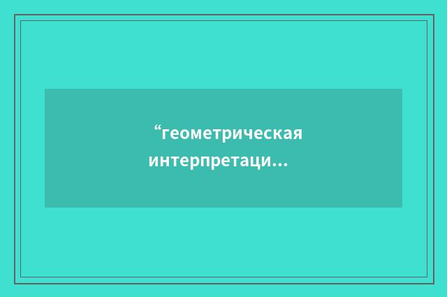 “геометрическая интерпретация”俄汉翻译