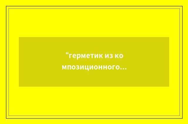 “герметик из композиционного материала”俄汉翻译
