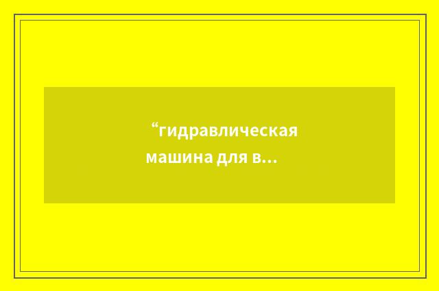 “гидравлическая машина для выработки породы”俄汉翻译