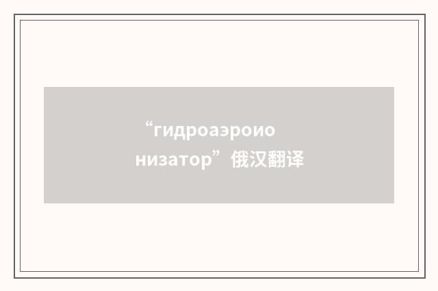 “гидроаэроионизатор”俄汉翻译