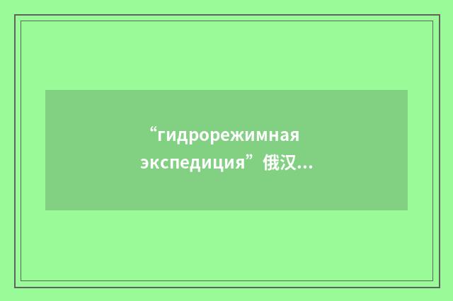 “гидрорежимная экспедиция”俄汉翻译