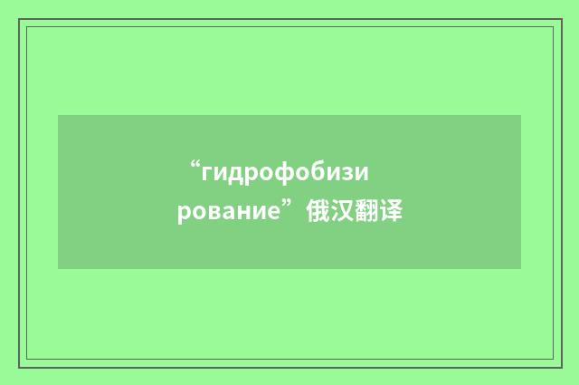 “гидрофобизирование”俄汉翻译