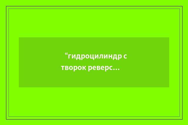 “гидроцилиндр створок реверса тяги”俄汉翻译