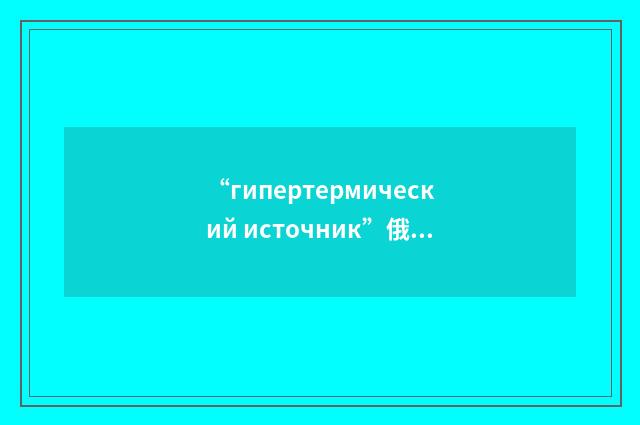“гипертермический источник”俄汉翻译