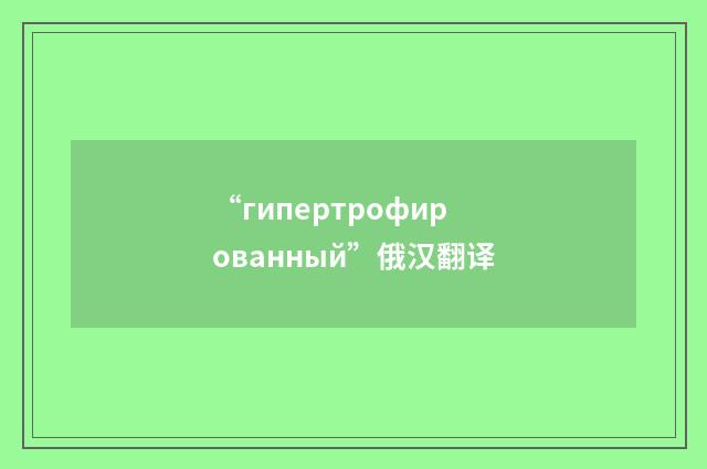 “гипертрофированный”俄汉翻译
