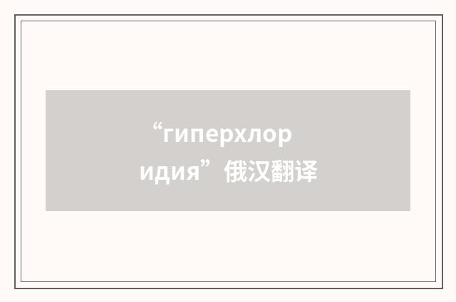 “гиперхлоридия”俄汉翻译