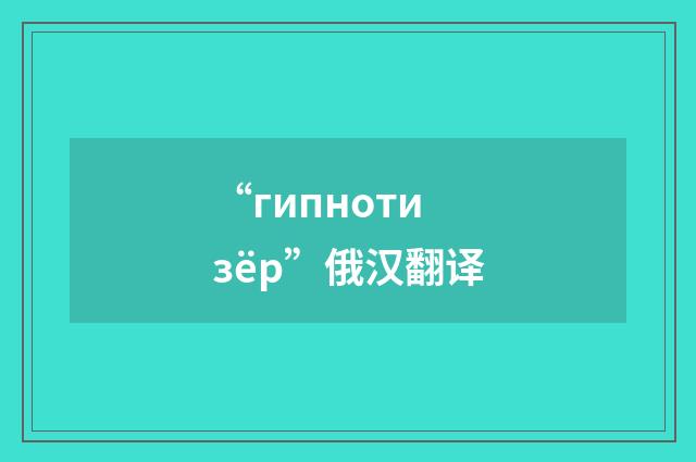 “гипнотизёр”俄汉翻译