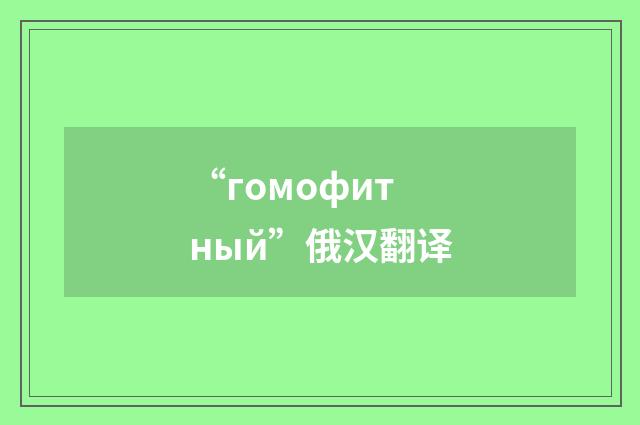 “гомофитный”俄汉翻译