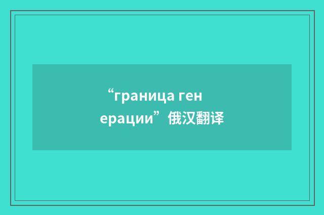 “граница генерации”俄汉翻译