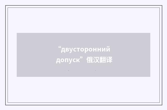 “двусторонний допуск”俄汉翻译