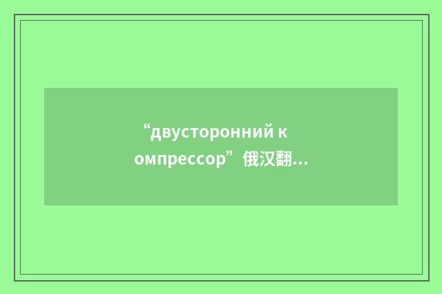 “двусторонний компрессор”俄汉翻译