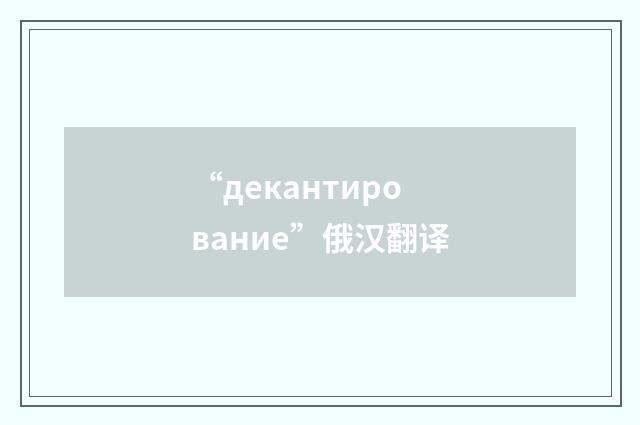 “декантирование”俄汉翻译
