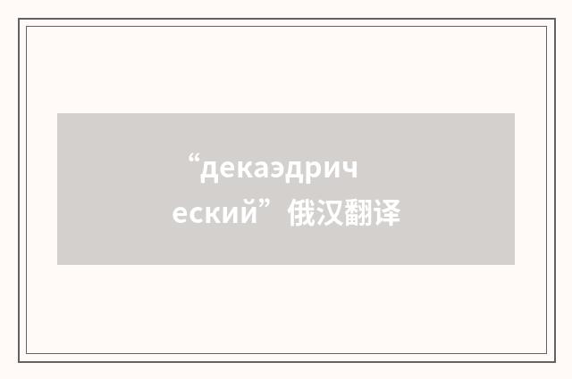 “декаэдрический”俄汉翻译