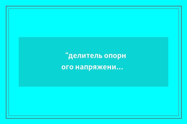 “делитель опорного напряжения”俄汉翻译