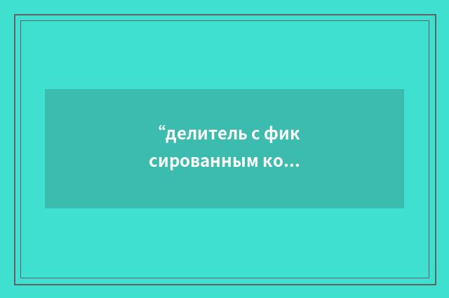 “делитель с фиксированным коэффициентом деления”俄汉翻译