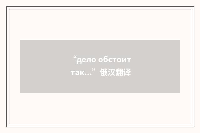 “дело обстоит так...”俄汉翻译
