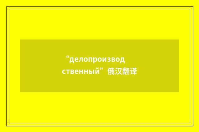 “делопроизводственный”俄汉翻译
