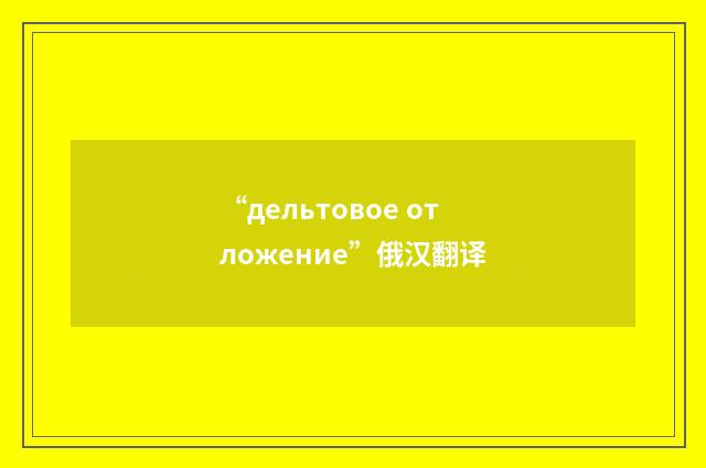 “дельтовое отложение”俄汉翻译