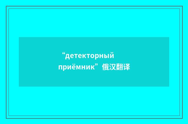 “детекторный приёмник”俄汉翻译