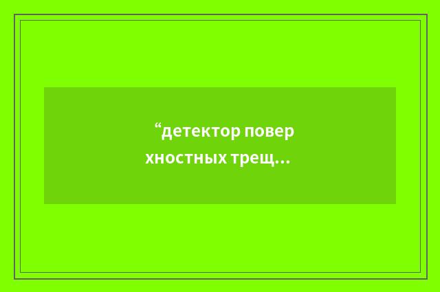 “детектор поверхностных трещин”俄汉翻译