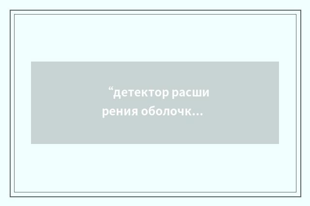 “детектор расширения оболочки”俄汉翻译