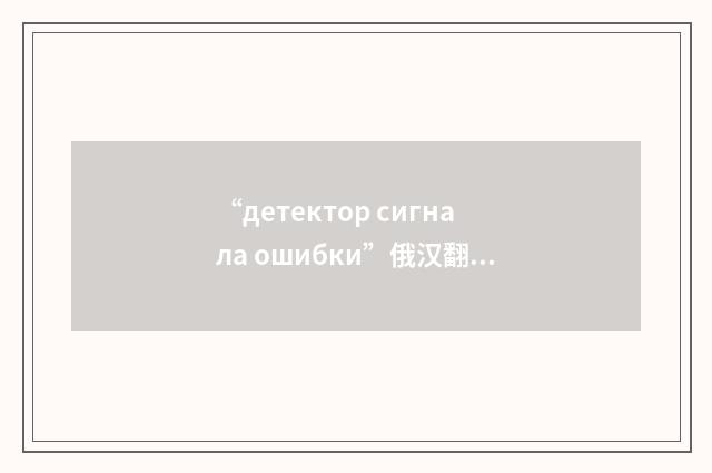 “детектор сигнала ошибки”俄汉翻译