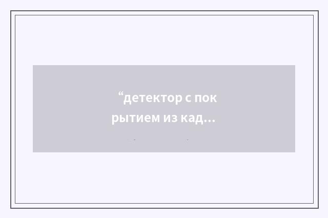 “детектор с покрытием из кадмия”俄汉翻译