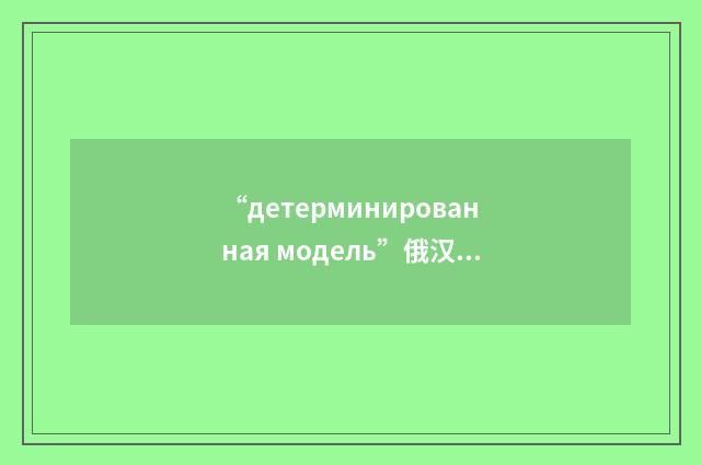 “детерминированная модель”俄汉翻译