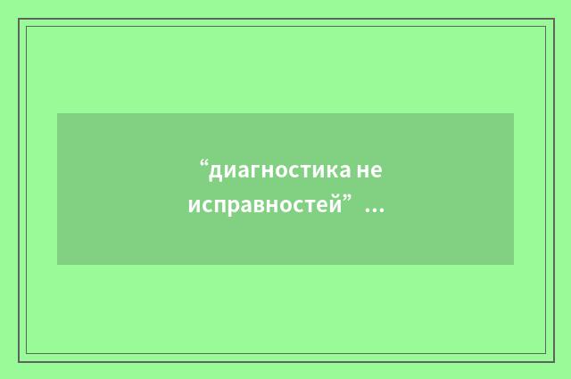 “диагностика неисправностей”俄汉翻译