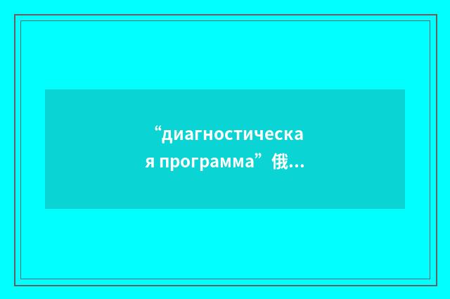 “диагностическая программа”俄汉翻译