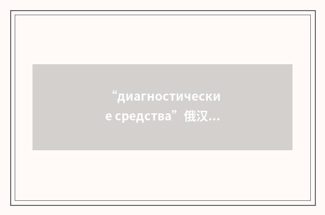 “диагностические средства”俄汉翻译