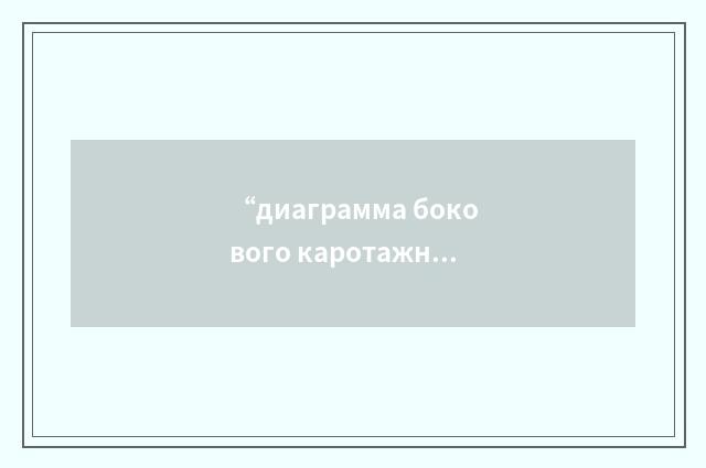 “диаграмма бокового каротажного зондирования”俄汉翻译