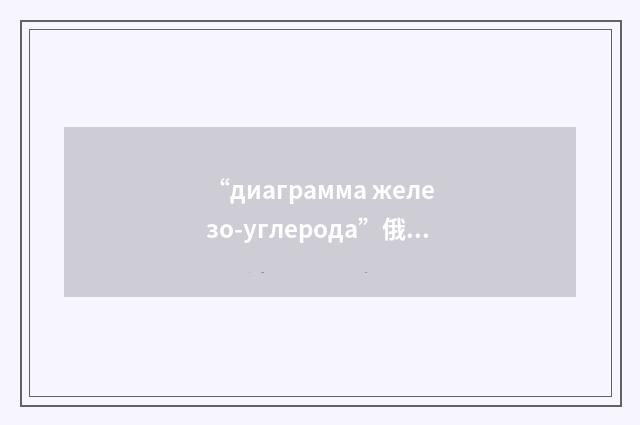 “диаграмма железо-углерода”俄汉翻译