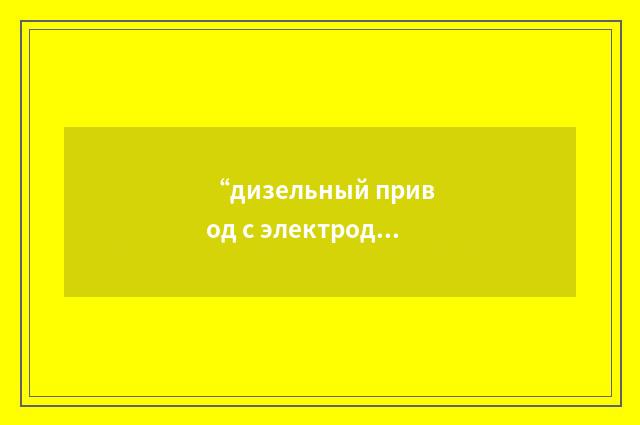 “дизельный привод с электродвигателями постоянного тока”俄汉翻译