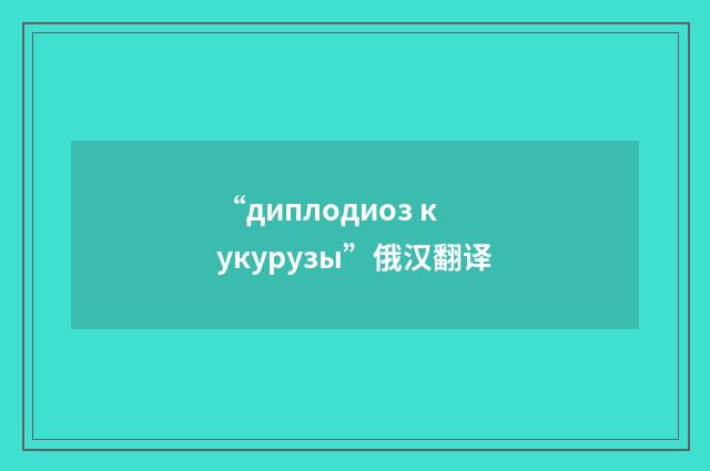 “диплодиоз кукурузы”俄汉翻译
