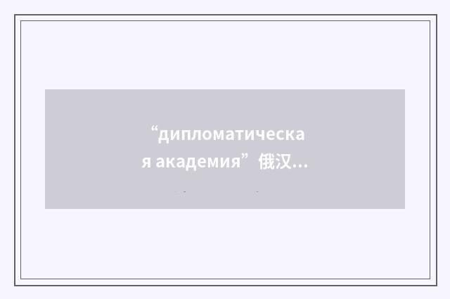 “дипломатическая академия”俄汉翻译