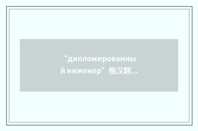 “дипломированный инженер”俄汉翻译