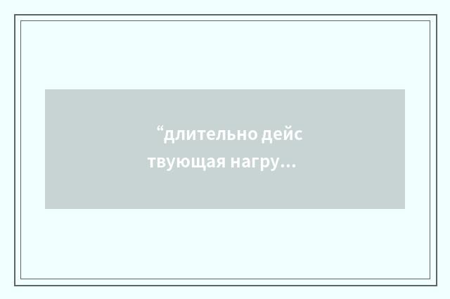 “длительно действующая нагрузка”俄汉翻译