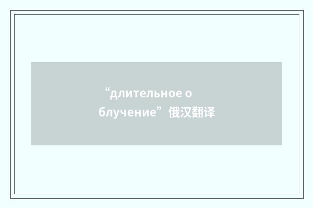 “длительное облучение”俄汉翻译