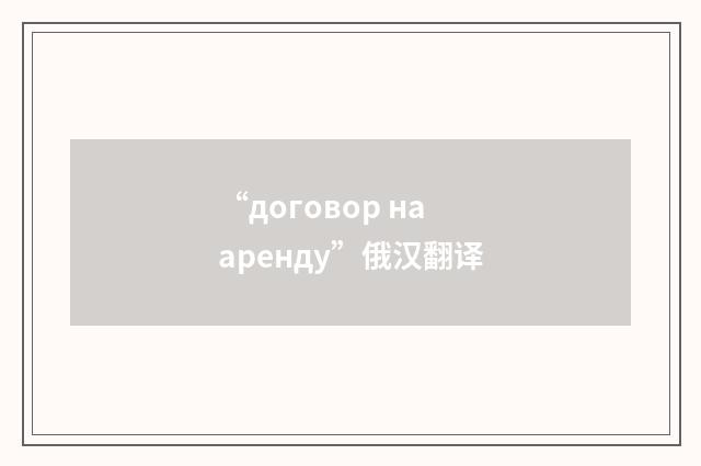 “договор на аренду”俄汉翻译