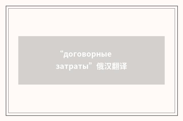 “договорные затраты”俄汉翻译