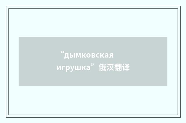 “дымковская игрушка”俄汉翻译