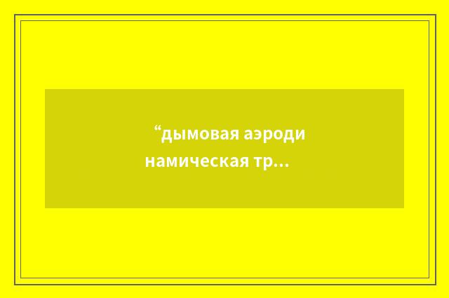“дымовая аэродинамическая труба”俄汉翻译