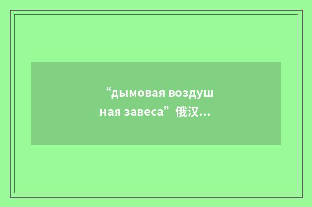 “дымовая воздушная завеса”俄汉翻译