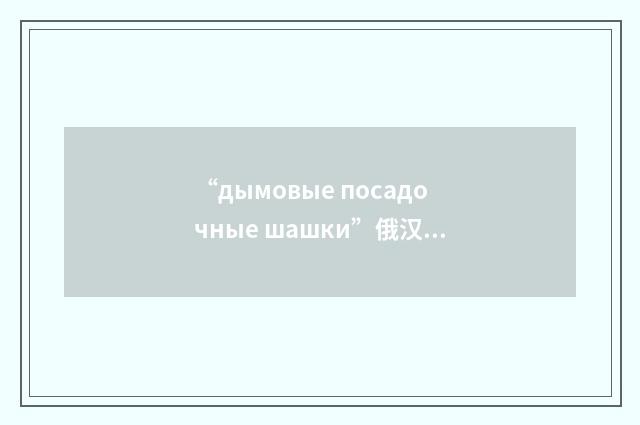 “дымовые посадочные шашки”俄汉翻译