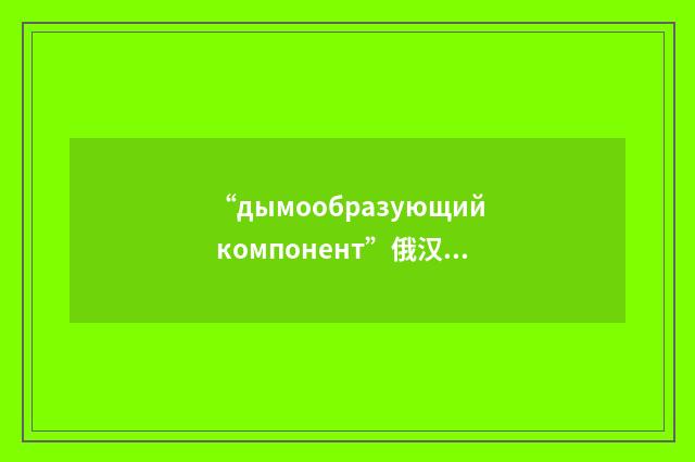 “дымообразующий компонент”俄汉翻译