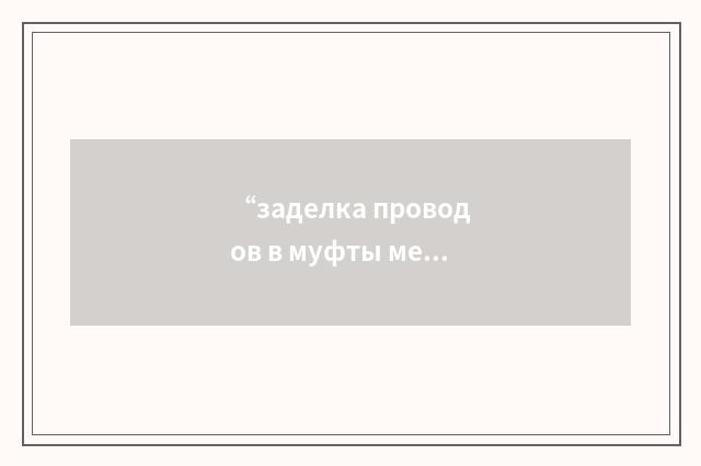 “заделка проводов в муфты методом обжатия”俄汉翻译