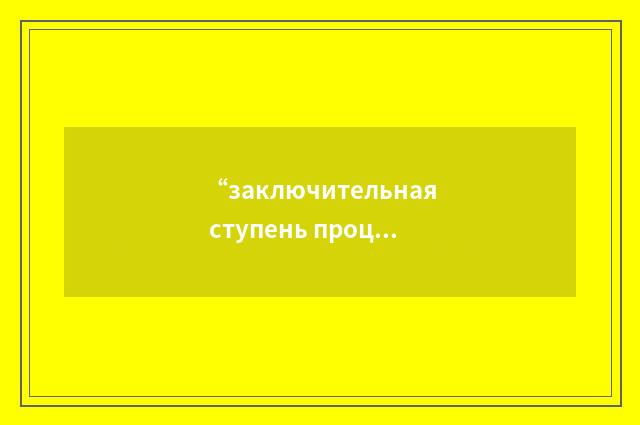 “заключительная ступень процесса”俄汉翻译