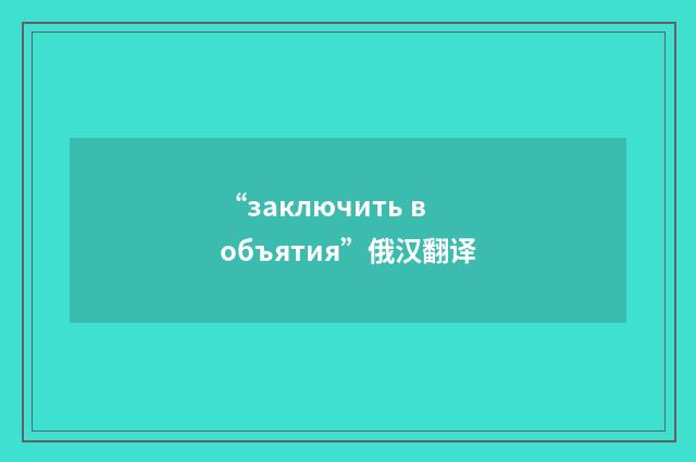 “заключить в объятия”俄汉翻译